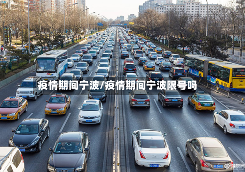 疫情期间宁波/疫情期间宁波限号吗