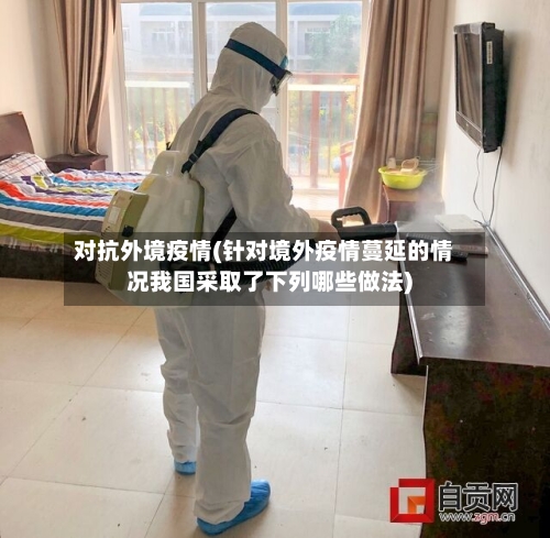 对抗外境疫情(针对境外疫情蔓延的情况我国采取了下列哪些做法)