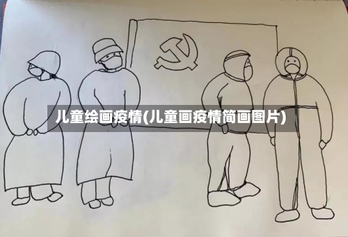 儿童绘画疫情(儿童画疫情简画图片)