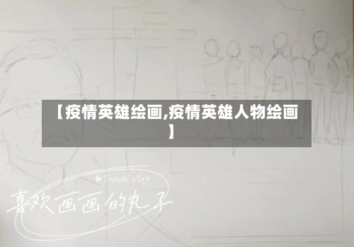 【疫情英雄绘画,疫情英雄人物绘画】