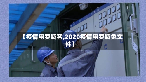 【疫情电费减容,2020疫情电费减免文件】
