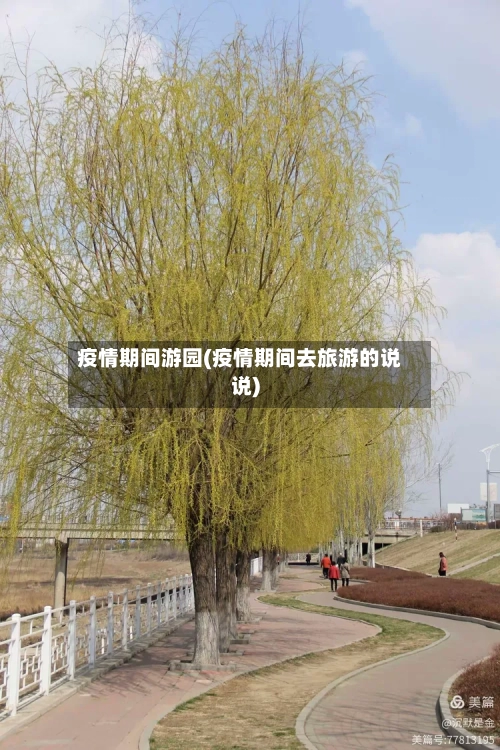 疫情期间游园(疫情期间去旅游的说说)