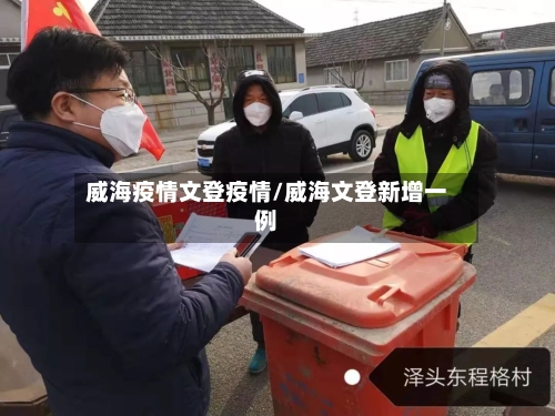 威海疫情文登疫情/威海文登新增一例
