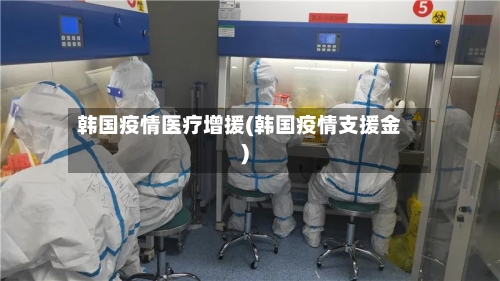 韩国疫情医疗增援(韩国疫情支援金)