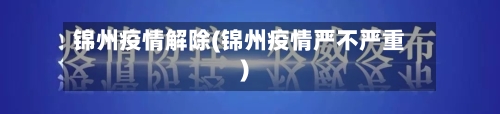锦州疫情解除(锦州疫情严不严重)