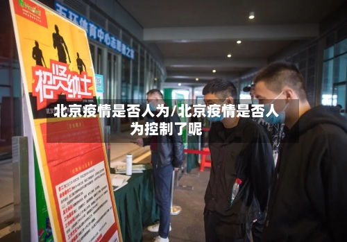 北京疫情是否人为/北京疫情是否人为控制了呢