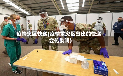 疫情灾区快递(疫情重灾区寄出的快递会传染吗)