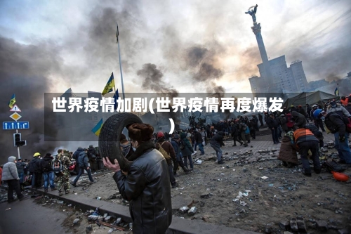 世界疫情加剧(世界疫情再度爆发)