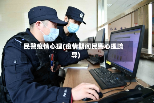 民警疫情心理(疫情期间民警心理疏导)