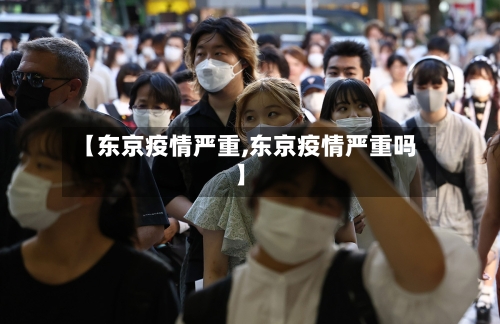 【东京疫情严重,东京疫情严重吗】