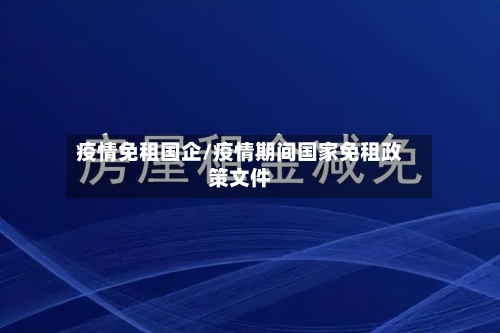 疫情免租国企/疫情期间国家免租政策文件