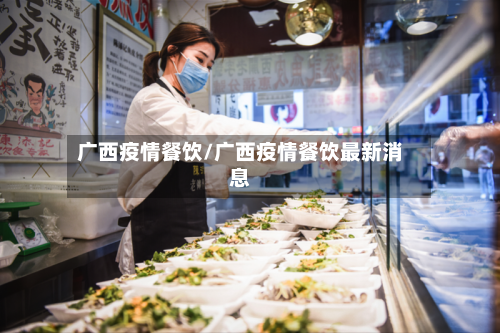 广西疫情餐饮/广西疫情餐饮最新消息