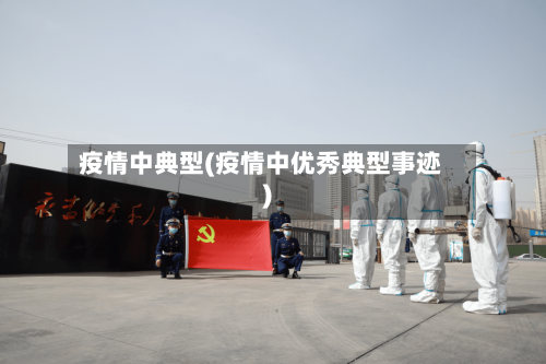 疫情中典型(疫情中优秀典型事迹)