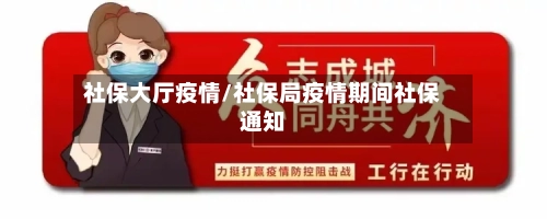 社保大厅疫情/社保局疫情期间社保通知