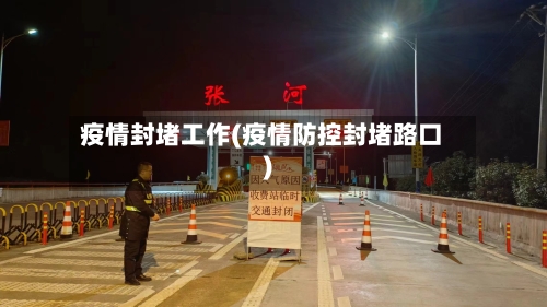 疫情封堵工作(疫情防控封堵路口)
