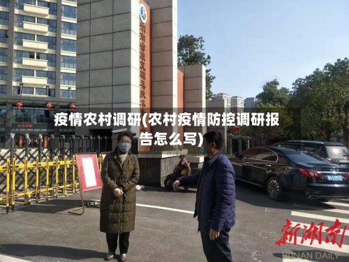 疫情农村调研(农村疫情防控调研报告怎么写)