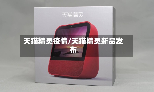 天猫精灵疫情/天猫精灵新品发布