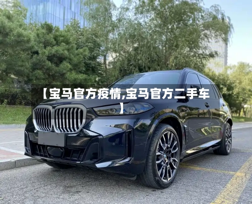 【宝马官方疫情,宝马官方二手车】