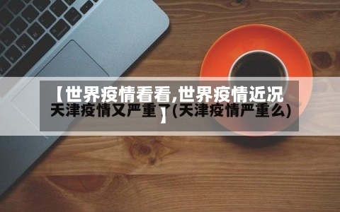 【世界疫情看看,世界疫情近况】