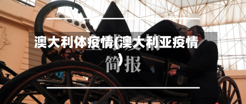 澳大利体疫情(澳大利亚疫情)
