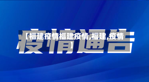 【福建疫情福建疫情,福建,疫情】