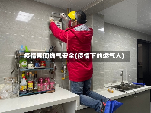疫情期间燃气安全(疫情下的燃气人)