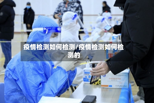 疫情检测如何检测/疫情检测如何检测的