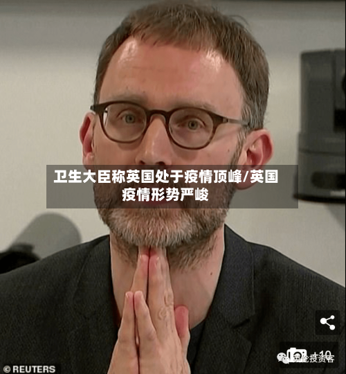 卫生大臣称英国处于疫情顶峰/英国疫情形势严峻