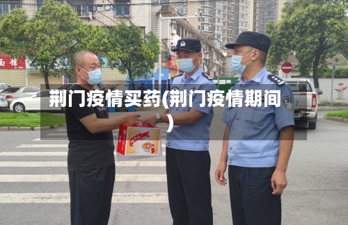 荆门疫情买药(荆门疫情期间)