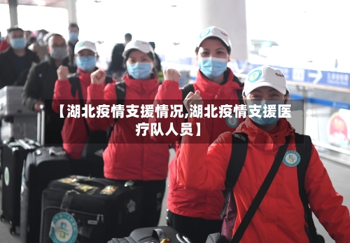 【湖北疫情支援情况,湖北疫情支援医疗队人员】
