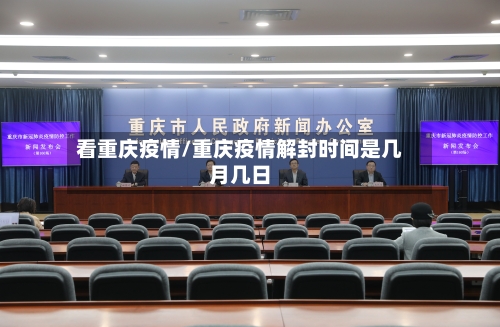 看重庆疫情/重庆疫情解封时间是几月几日