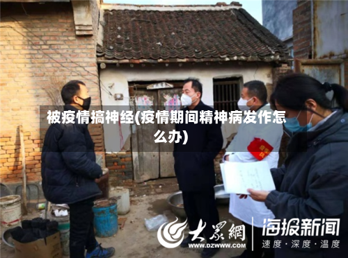 被疫情搞神经(疫情期间精神病发作怎么办)