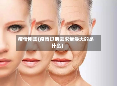 疫情刚需(疫情过后需求量最大的是什么)