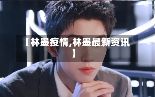 【林墨疫情,林墨最新资讯】