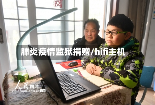 肺炎疫情监狱捐赠/hifi主机