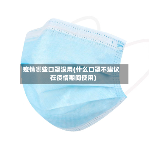 疫情哪些口罩没用(什么口罩不建议在疫情期间使用)