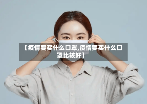 【疫情要买什么口罩,疫情要买什么口罩比较好】