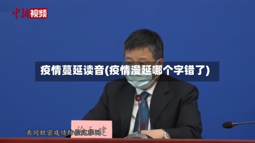 疫情蔓延读音(疫情漫延哪个字错了)