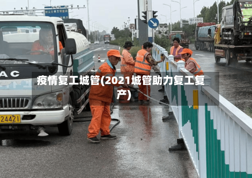 疫情复工城管(2021城管助力复工复产)