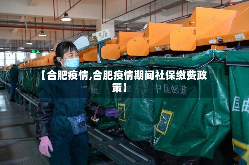 【合肥疫情,合肥疫情期间社保缴费政策】