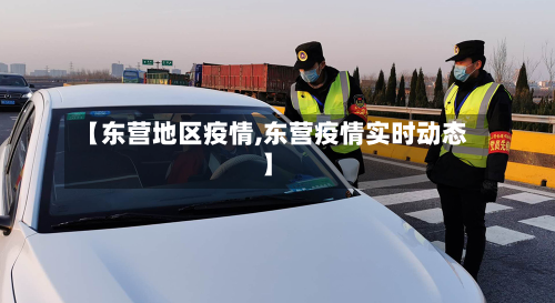 【东营地区疫情,东营疫情实时动态】
