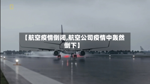 【航空疫情倒闭,航空公司疫情中轰然倒下】
