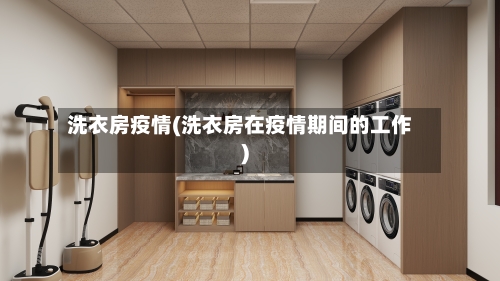 洗衣房疫情(洗衣房在疫情期间的工作)