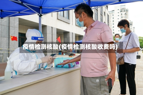 疫情检测核酸(疫情检测核酸收费吗)