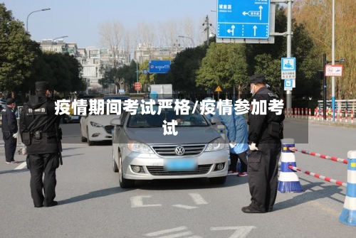 疫情期间考试严格/疫情参加考试
