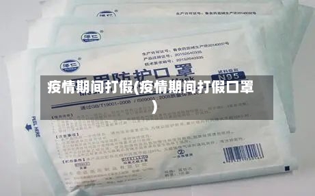 疫情期间打假(疫情期间打假口罩)