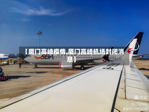 【厦门高崎疫情,厦门高崎机场封闭消息】