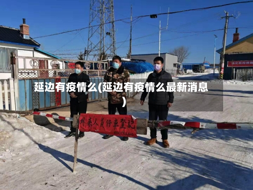 延边有疫情么(延边有疫情么最新消息)