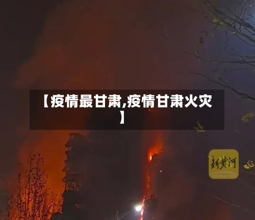【疫情最甘肃,疫情甘肃火灾】