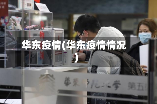 华东疫情(华东疫情情况)
